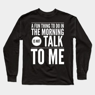 A fun thing to do in the morning is not talk to me Long Sleeve T-Shirt